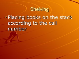 Shelving Placing books on the stack according to the call number 