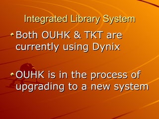 Integrated Library System Both OUHK & TKT are currently using Dynix OUHK is in the process of upgrading to a new system 