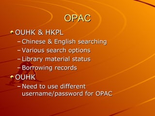 OPAC OUHK & HKPL Chinese & English searching Various search options Library material status Borrowing records OUHK Need to use different username/password for OPAC 