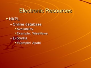 Electronic Resources HKPL Online database Availability Example: WiseNews E-books Example: Apabi 