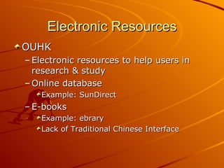 Electronic Resources OUHK Electronic resources to help users in research & study Online database Example: SunDirect E-books Example: ebrary Lack of Traditional Chinese Interface 