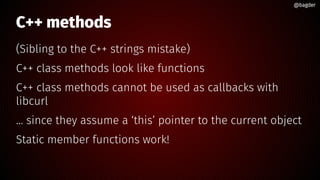 @bagder@bagder
C++ methods
(Sibling to the C++ strings mistake)
C++ class methods look like functions
C++ class methods ca...