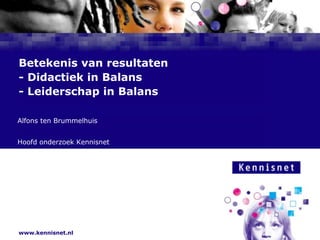Betekenis van resultaten- Didactiek in Balans- Leiderschap in Balans Alfons ten Brummelhuis Hoofd onderzoek Kennisnet 