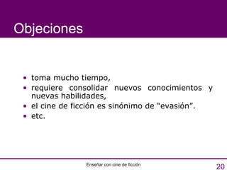 Objeciones toma mucho tiempo,  requiere consolidar nuevos conocimientos y nuevas habilidades, el cine de ficción es sinónimo de “evasión”.   etc. 
