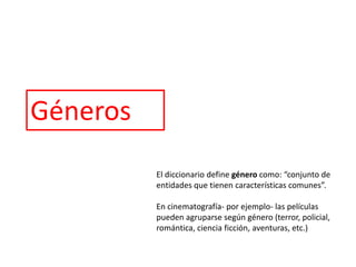 Géneros
          El diccionario define género como: “conjunto de
          entidades que tienen características comunes”.

          En cinematografía- por ejemplo- las películas
          pueden agruparse según género (terror, policial,
          romántica, ciencia ficción, aventuras, etc.)
 