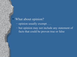 What about opinion? opinion usually exempt . . . but opinion may not include any statement of facts that could be proven true or false 