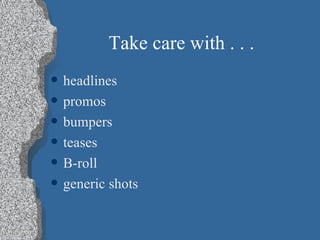 Take care with . . .  headlines promos bumpers teases B-roll generic shots 
