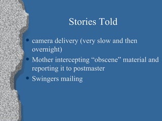 Stories Told camera delivery (very slow and then overnight) Mother intercepting “obscene” material and reporting it to postmaster Swingers mailing 