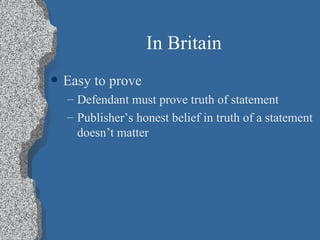 In Britain Easy to prove Defendant must prove truth of statement Publisher’s honest belief in truth of a statement doesn’t matter 