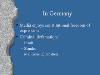In Germany Media enjoys constitutional freedom of expression Criminal defamation: Insult Slander Malicious defamation 