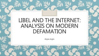 LIBEL AND THE INTERNET:
ANALYSIS ON MODERN
DEFAMATION
Khylie Kight
 