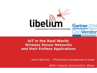IoT in the Real World:
Wireless Sensor Networks
and their Endless Applications
Javier Martinez – VP Business Development & Sales
M2M+ Industry Summit 2014, Milano
 