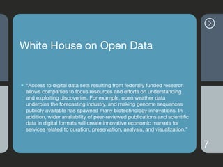 White House on Open Data
• “Access to digital data sets resulting from federally funded research
allows companies to focus...