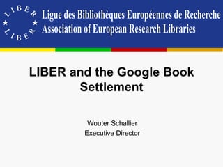 LIBER and the Google Book
       Settlement

         Wouter Schallier
        Executive Director
 