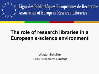 The role of research libraries in a
European e-science environment


             Wouter Schallier
         LIBER Executive Director
 