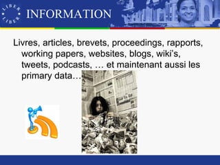 INFORMATION

Livres, articles, brevets, proceedings, rapports,
  working papers, websites, blogs, wiki’s,
  tweets, podcasts, … et maintenant aussi les
  primary data…
 