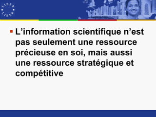 L’information scientifique n’est
  pas seulement une ressource
  précieuse en soi, mais aussi
  une ressource stratégique et
  compétitive
 
