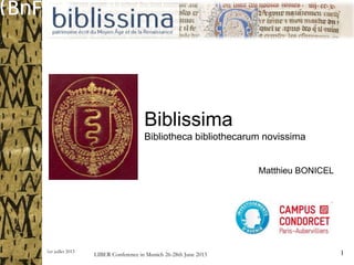 1er juillet 2013 1
Biblissima
Bibliotheca bibliothecarum novissima
LIBER Conference in Munich 26-28th June 2013
Matthieu BONICEL
 