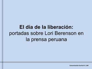 El día de la liberación: portadas sobre LoriBerenson en la prensa peruana Comunicación Escrita III | UM 