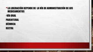 •LA LIBERACIÓN DEPENDE DE LA VÍA DE ADMINISTRACIÓN DE LOS 
MEDICAMENTOS 
-VÍA ORAL 
PARENTERAL 
DÉRMICA 
RECTAL 
 