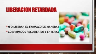 LIBERACION RETARDADA 
•N O LIBERAN EL FARMACO DE MANERA INMEDIATA 
•COMPRIMIDOS RECUBIERTOS ( ENTERICOS) 
 