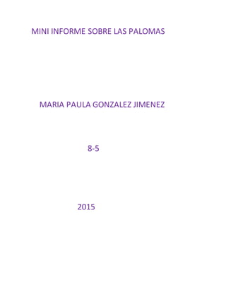MINI INFORME SOBRE LAS PALOMAS
MARIA PAULA GONZALEZ JIMENEZ
8-5
2015
 