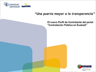 “ Una puerta mayor a la transparencia” El nuevo  Perfil de Contratante del portal  “ Contratación Pública en Euskadi” 