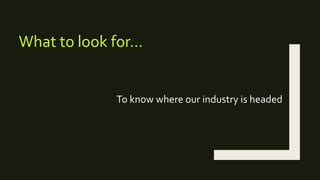 To know where our industry is headed
What to look for…
 