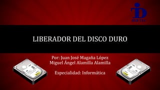LIBERADOR DEL DISCO DURO
Por: Juan José Magaña López
Miguel Ángel Alamilla Alamilla
Especialidad: Informática
 