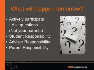 What will happen tomorrow? Actively participate - Ask questions  (Not your parents) Student Responsibility Adviser Responsibility Parent Responsibility 