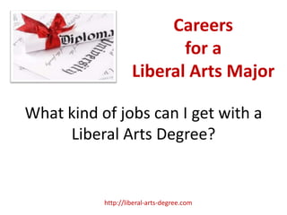 Careers
                           for a
                    Liberal Arts Major

What kind of jobs can I get with a
     Liberal Arts Degree?


           http://liberal-arts-degree.com
 