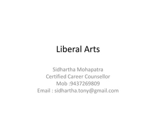 Liberal Arts
Sidhartha Mohapatra
Certified Career Counsellor
Mob :9437269809
Email : sidhartha.tony@gmail.com
 