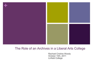 Rachael Cristine Woody October 10th, 2011 Linfield College + The Role of an Archives in a Liberal Arts College 