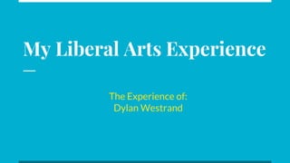 My Liberal Arts Experience
The Experience of:
Dylan Westrand
 