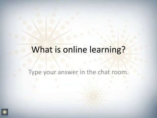 What is online learning?

Type your answer in the chat room.
 