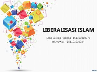 LIBERALISASI ISLAM
Lena Safrida Rosiana -151101010775
Rismawati - 151101010784
 