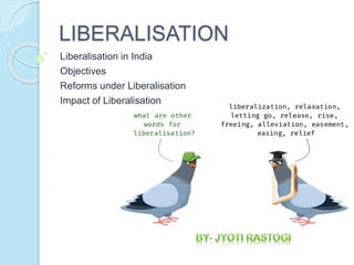 LIBERALISATION
Liberalisation in India
Objectives
Reforms under Liberalisation
Impact of Liberalisation
 