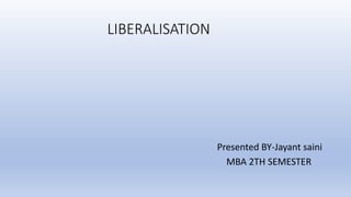 LIBERALISATION
Presented BY-Jayant saini
MBA 2TH SEMESTER
 
