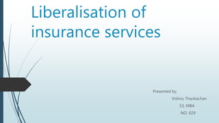 Liberalisation of
insurance services
Presented by,
Vishnu Thankachan
S3, MBA
NO. 029
 