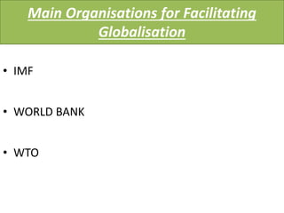 Main Organisations for Facilitating
Globalisation
• IMF
• WORLD BANK
• WTO
 