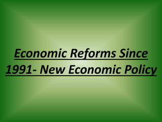 Economic Reforms Since
1991- New Economic Policy
 