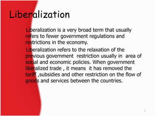 Liberalization
Liberalization is a very broad term that usually
refers to fewer government regulations and
restrictions in...