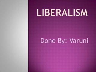 Liberalism Done By: Varuni 