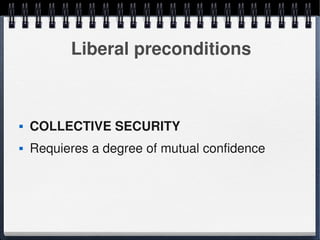 Liberal preconditions



       COLLECTIVE SECURITY
       Requieres a degree of mutual confidence




                              
 