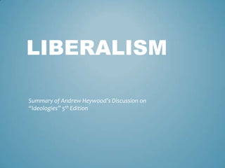 LIBERALISM

Summary of Andrew Heywood’s Discussion on
“Ideologies” 5th Edition
 