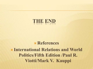 THE END
 References
 International Relations and World
Politics/Fifth Edition /Paul R.
Viotti/Mark V. Kauppi
 