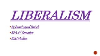 LIBERALISM
By kamilsayedBaloch
BPA2nd Semester
BZUMultan
 