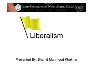 Liberalism
Presented By: Shahid Mahmood Khokhar
 