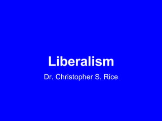 Liberalism Dr. Christopher S. Rice 