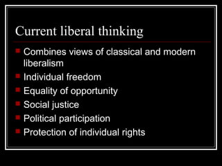 Current liberal thinking
   Combines views of classical and modern
    liberalism
   Individual freedom
   Equality of opportunity
   Social justice
   Political participation
   Protection of individual rights
 